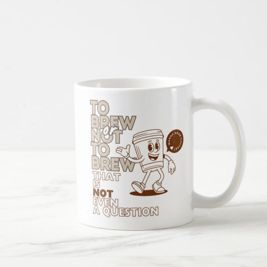 To Brew Or Not To Brew, That Is Not Even A Question Coffee Mug (11oz)