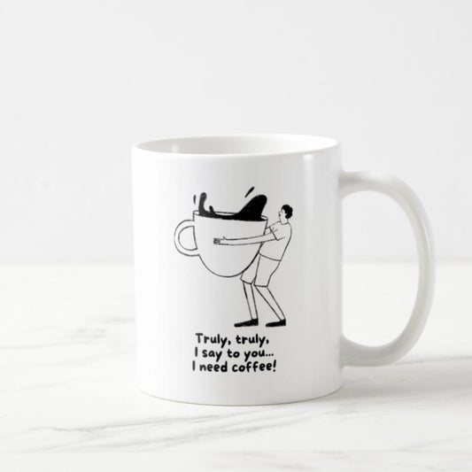 Truly, Truly, I Say To You... I Need Coffee! Coffee Mug (11oz)